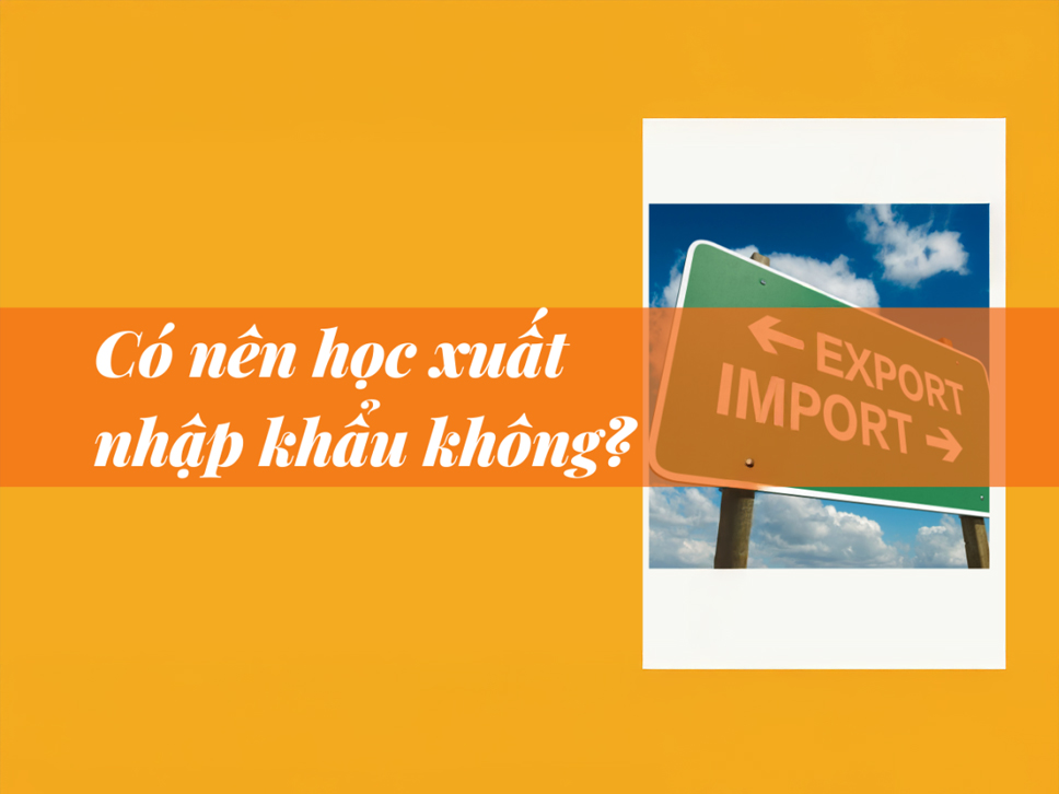 Có nên học xuất nhập khẩu không?
